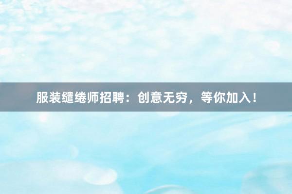 服装缱绻师招聘：创意无穷，等你加入！