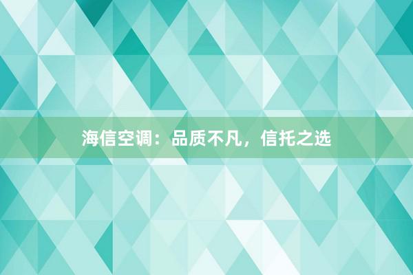 海信空调：品质不凡，信托之选